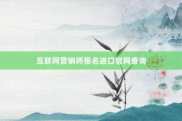 互联网营销师报名进口官网查询